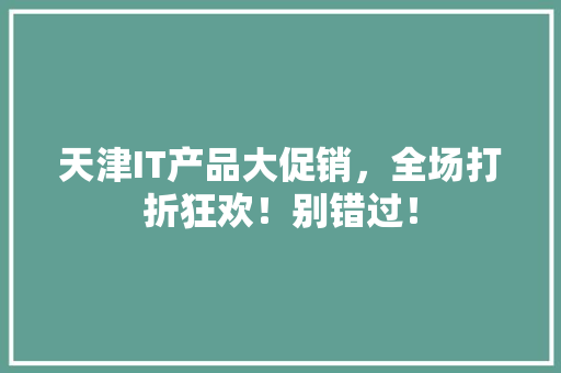 天津IT产品大促销，全场打折狂欢！别错过！ GoogleSEO