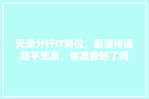 天津分行IT岗位，薪资待遇超乎想象，你准备好了吗 百度SEO