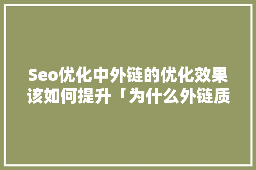 Seo优化中外链的优化效果该如何提升「为什么外链质量要高一点」 Seo优化中外链的优化效果该如何提升「为什么外链质量要高一点」 搜狗SEO