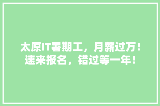 太原IT暑期工，月薪过万！速来报名，错过等一年！ 搜狗SEO