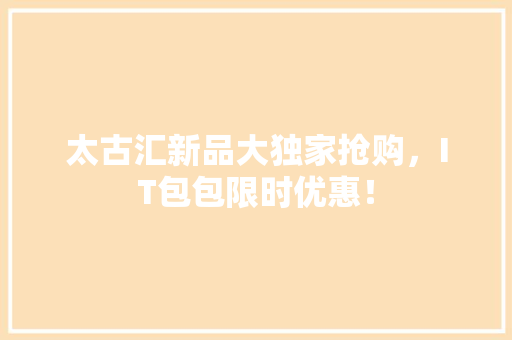 太古汇新品大独家抢购，IT包包限时优惠！ 搜狗SEO