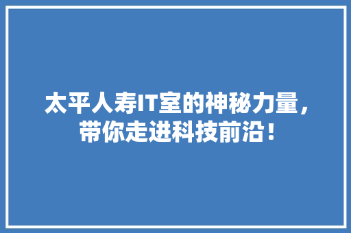 太平人寿IT室的神秘力量，带你走进科技前沿！ 百度SEO