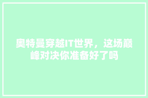 奥特曼穿越IT世界，这场巅峰对决你准备好了吗 GoogleSEO