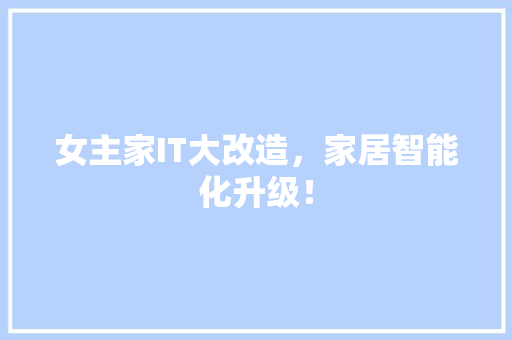 女主家IT大改造，家居智能化升级！ 搜狗SEO