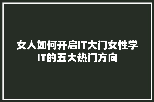 女人如何开启IT大门女性学IT的五大热门方向 神马SEO