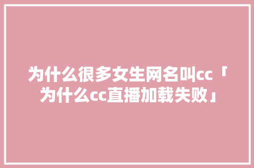 为什么很多女生网名叫cc「为什么cc直播加载失败」 为什么很多女生网名叫cc「为什么cc直播加载失败」 必应SEO