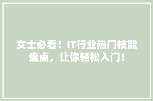 女士必看！IT行业热门技能盘点，让你轻松入门！ 神马SEO
