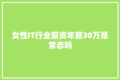 女性IT行业薪资年薪30万是常态吗 必应SEO