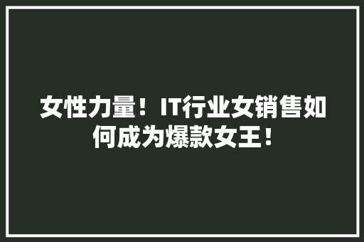 女性力量！IT行业女销售如何成为爆款女王！ 百度SEO