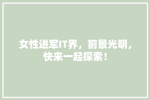 女性进军IT界，前景光明，快来一起探索！ 神马SEO