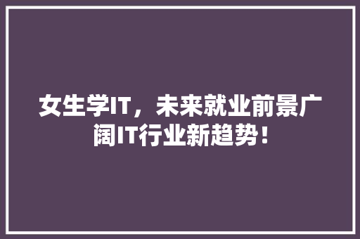 女生学IT，未来就业前景广阔IT行业新趋势！ GoogleSEO