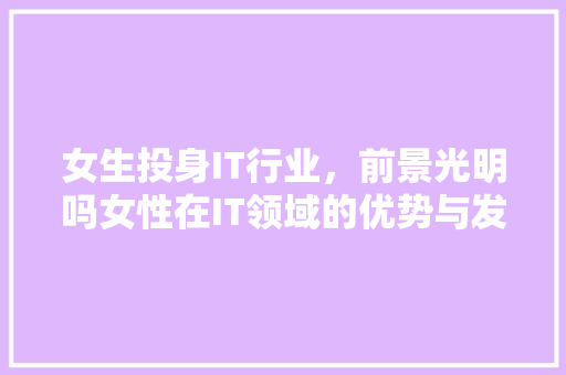 女生投身IT行业，前景光明吗女性在IT领域的优势与发展！ GoogleSEO