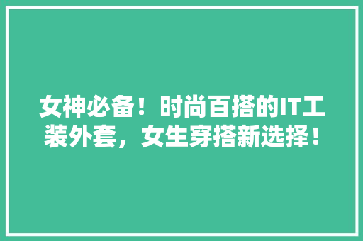 女神必备！时尚百搭的IT工装外套，女生穿搭新选择！ 必应SEO