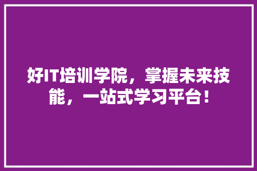 好IT培训学院，掌握未来技能，一站式学习平台！