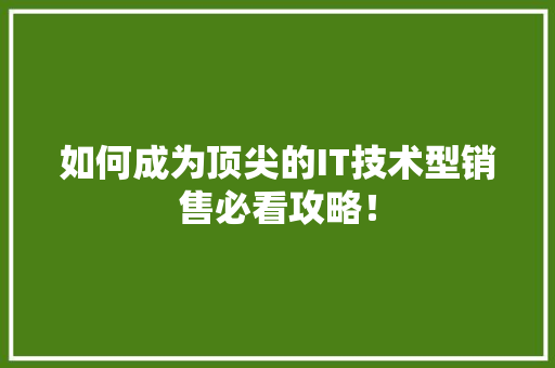 如何成为顶尖的IT技术型销售必看攻略！ 必应SEO