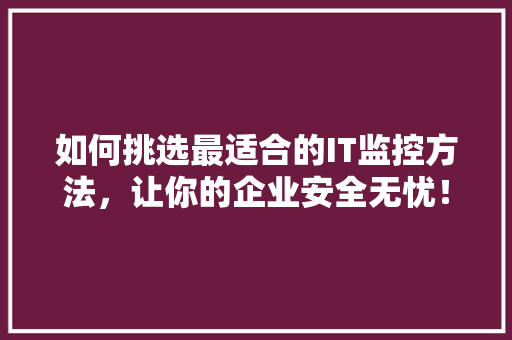 如何挑选最适合的IT监控方法，让你的企业安全无忧！ 百度SEO