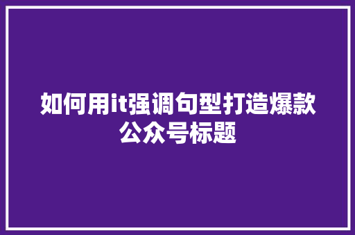 如何用it强调句型打造爆款公众号标题