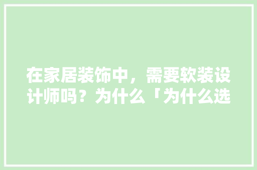 在家居装饰中，需要软装设计师吗？为什么「为什么选择网页设计师这个岗位」 在家居装饰中，需要软装设计师吗？为什么「为什么选择网页设计师这个岗位」 GoogleSEO