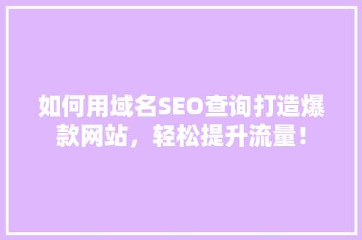 如何用域名SEO查询打造爆款网站，轻松提升流量！ 搜狗SEO