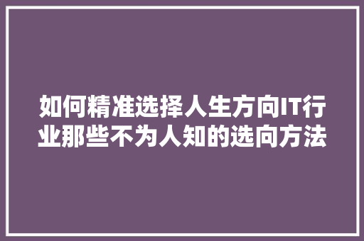 如何精准选择人生方向IT行业那些不为人知的选向方法！ 百度SEO