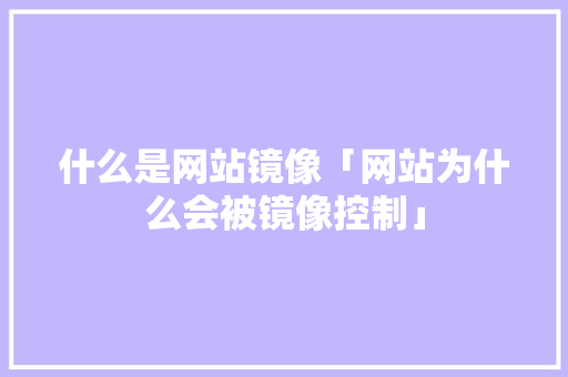 什么是网站镜像「网站为什么会被镜像控制」 什么是网站镜像「网站为什么会被镜像控制」 必应SEO