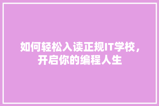 如何轻松入读正规IT学校，开启你的编程人生 百度SEO