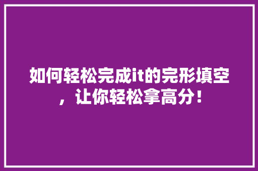 如何轻松完成it的完形填空，让你轻松拿高分！ 必应SEO