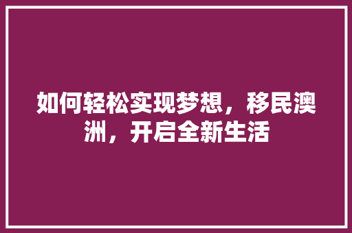 如何轻松实现梦想，移民澳洲，开启全新生活 必应SEO