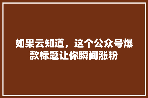 如果云知道，这个公众号爆款标题让你瞬间涨粉 GoogleSEO