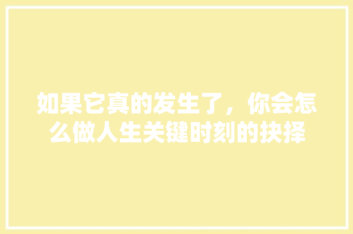如果它真的发生了，你会怎么做人生关键时刻的抉择 必应SEO