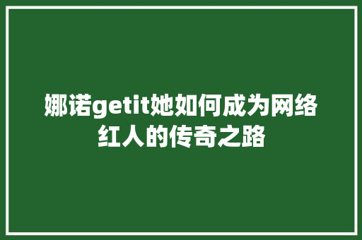 娜诺getit她如何成为网络红人的传奇之路 百度SEO