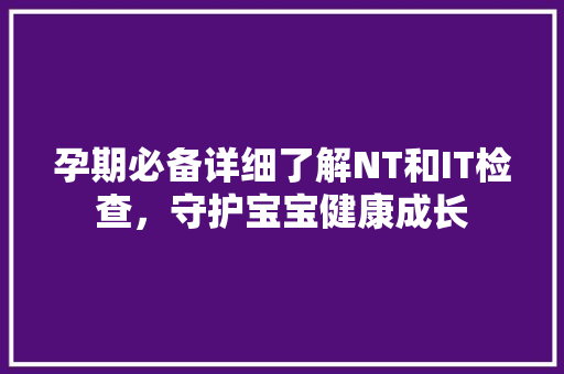 孕期必备详细了解NT和IT检查，守护宝宝健康成长 神马SEO