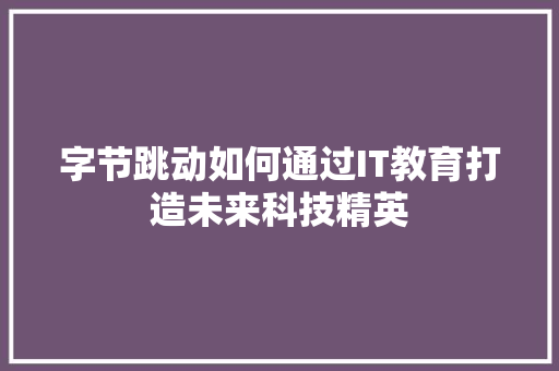 字节跳动如何通过IT教育打造未来科技精英 必应SEO