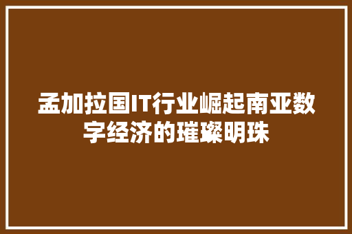 孟加拉国IT行业崛起南亚数字经济的璀璨明珠 百度SEO