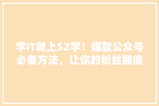 学IT就上52学！爆款公众号必备方法，让你的粉丝翻倍！ GoogleSEO