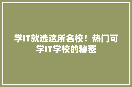 学IT就选这所名校！热门可学IT学校的秘密 搜狗SEO