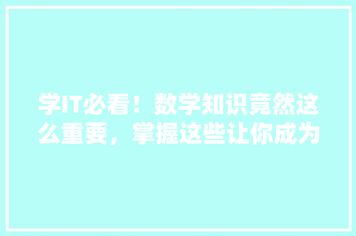 学IT必看！数学知识竟然这么重要，掌握这些让你成为编程高手！ 百度SEO