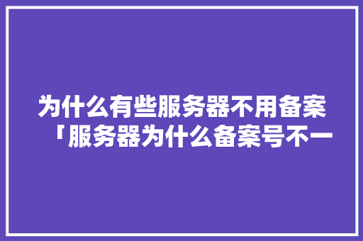 为什么有些服务器不用备案「服务器为什么备案号不一样」 为什么有些服务器不用备案「服务器为什么备案号不一样」 神马SEO