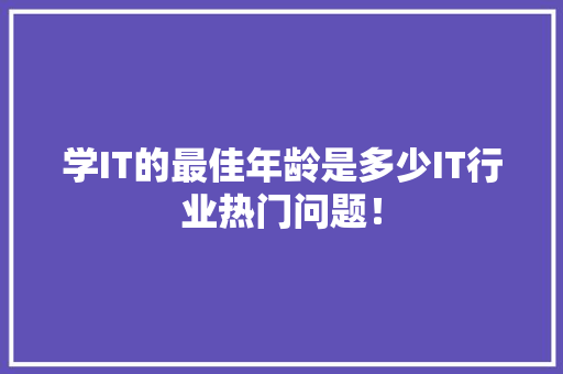 学IT的最佳年龄是多少IT行业热门问题！