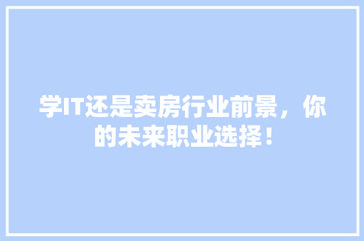 学IT还是卖房行业前景，你的未来职业选择！ 必应SEO