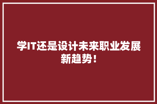 学IT还是设计未来职业发展新趋势！ 搜狗SEO
