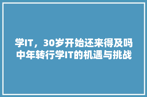 学IT，30岁开始还来得及吗中年转行学IT的机遇与挑战！