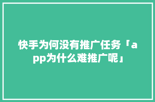 快手为何没有推广任务「app为什么难推广呢」 快手为何没有推广任务「app为什么难推广呢」 必应SEO