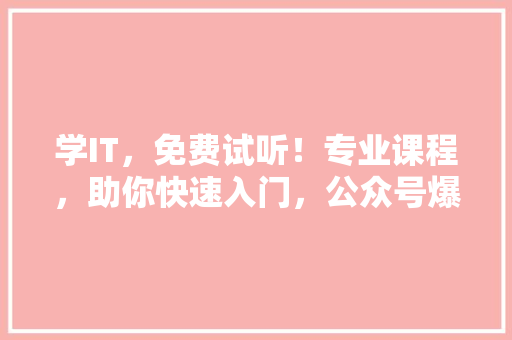 学IT，免费试听！专业课程，助你快速入门，公众号爆款来袭！ 神马SEO