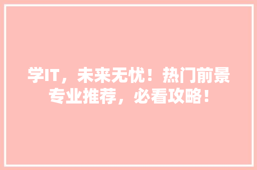 学IT，未来无忧！热门前景专业推荐，必看攻略！ 必应SEO