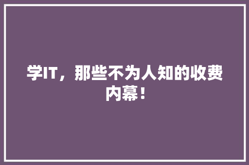 学IT，那些不为人知的收费内幕！ 搜狗SEO