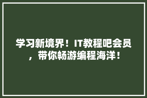 学习新境界！IT教程吧会员，带你畅游编程海洋！ 百度SEO