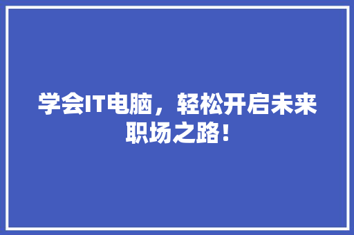 学会IT电脑，轻松开启未来职场之路！ GoogleSEO