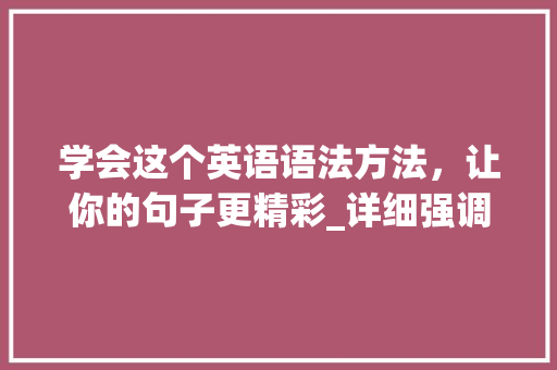 学会这个英语语法方法，让你的句子更精彩_详细强调句it用法 GoogleSEO