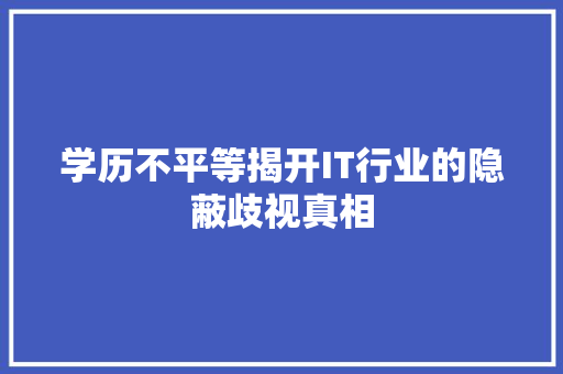 学历不平等揭开IT行业的隐蔽歧视真相 神马SEO